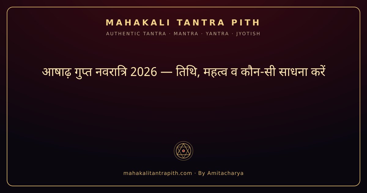 आषाढ़ गुप्त नवरात्रि 2026 — तिथि, महत्व व कौन-सी साधना करें