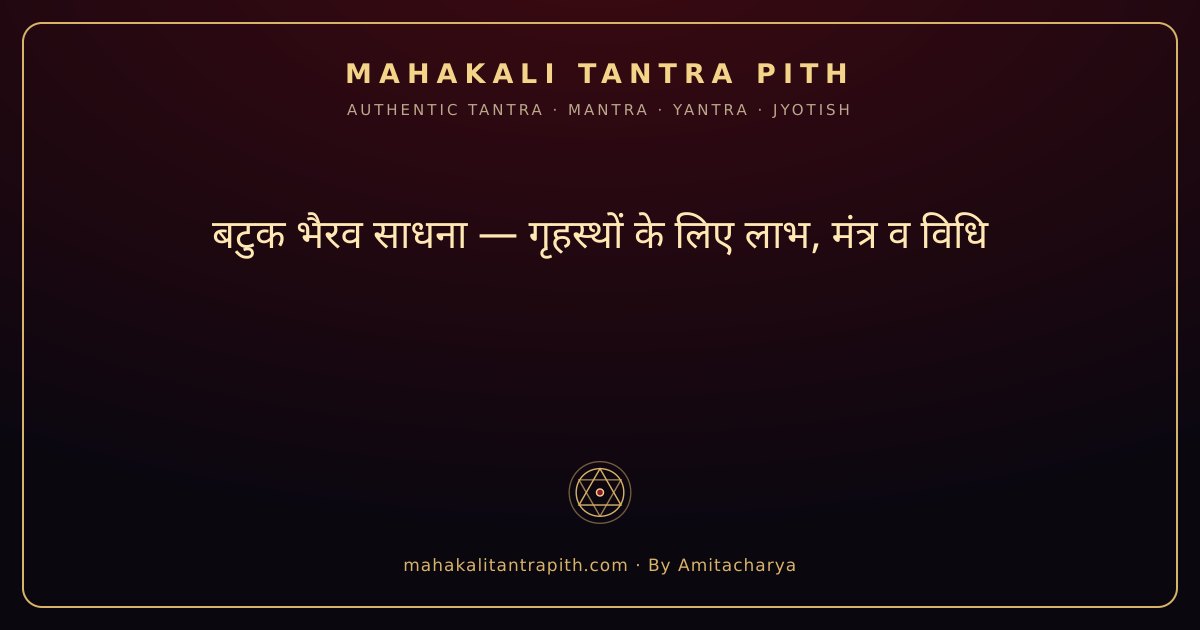 बटुक भैरव साधना — गृहस्थों के लिए लाभ, मंत्र व विधि