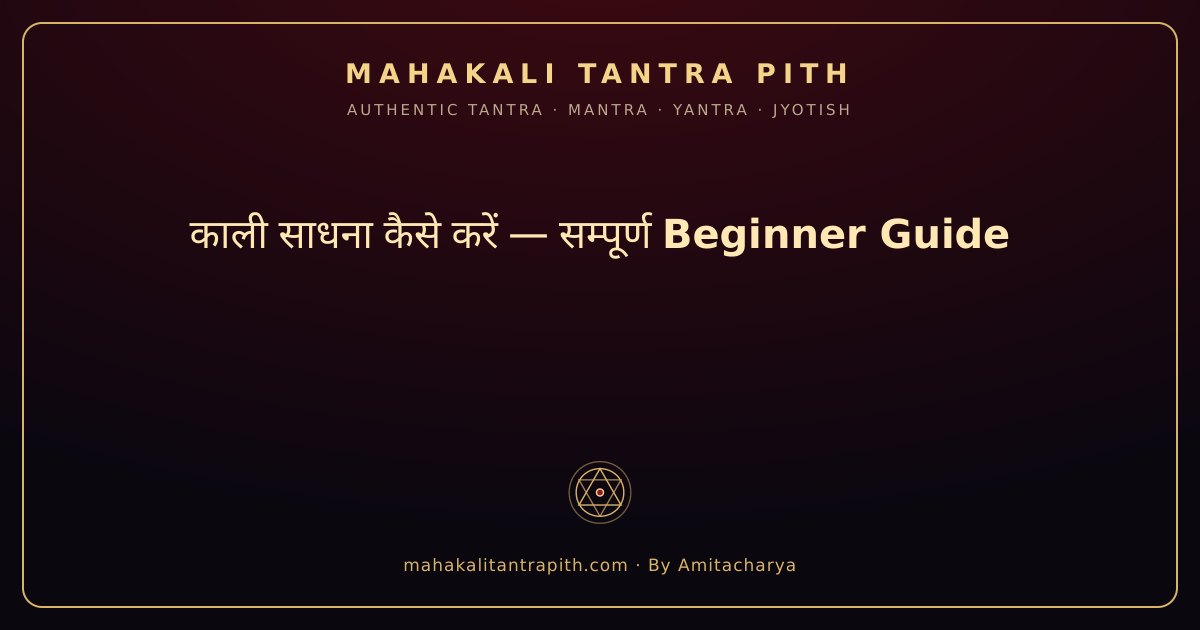 काली साधना कैसे करें — शुरुआती साधकों के लिए सम्पूर्ण मार्गदर्शन