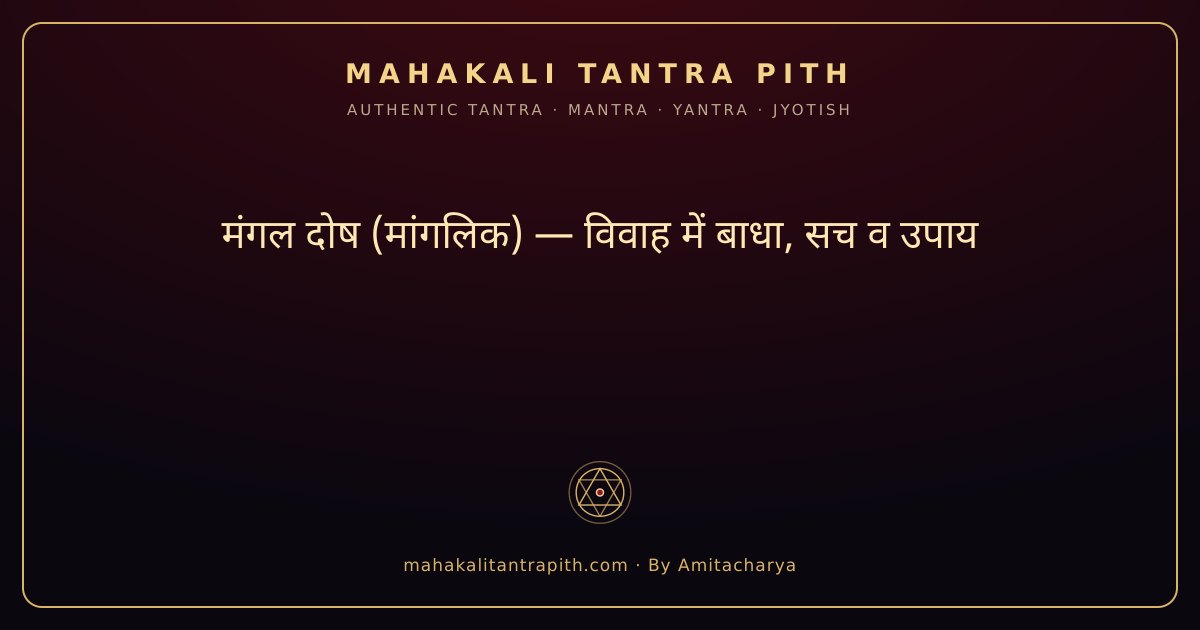 मंगल दोष (मांगलिक) — विवाह में बाधा, सच व उपाय