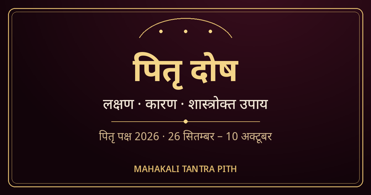 पितृ दोष — लक्षण, कारण व शास्त्रोक्त उपाय | पितृ पक्ष 2026 (26 सितम्बर – 10 अक्टूबर)