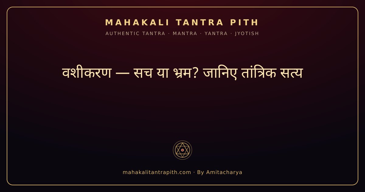 वशीकरण — सच या भ्रम? जानिए तांत्रिक सत्य